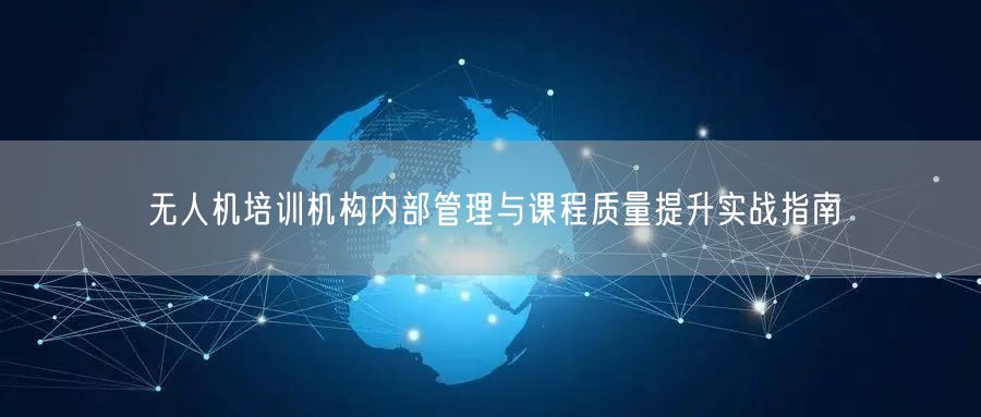 无人机培训机构内部管理与课程质量提升实战指南