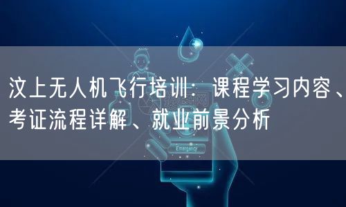 汶上无人机飞行培训:课程学习内容、考证流程详解、就业前景分析 汶上无人机飞行培训:课程学习内容、考证流程详解、就业前景分析