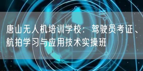 唐山无人机培训学校:驾驶员考证、航拍学习与应用技术实操班 唐山无人机培训学校:驾驶员考证、航拍学习与应用技术实操班