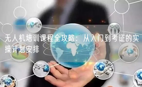 无人机培训课程全攻略:从入门到考证的实操计划安排 无人机培训课程全攻略:从入门到考证的实操计划安排