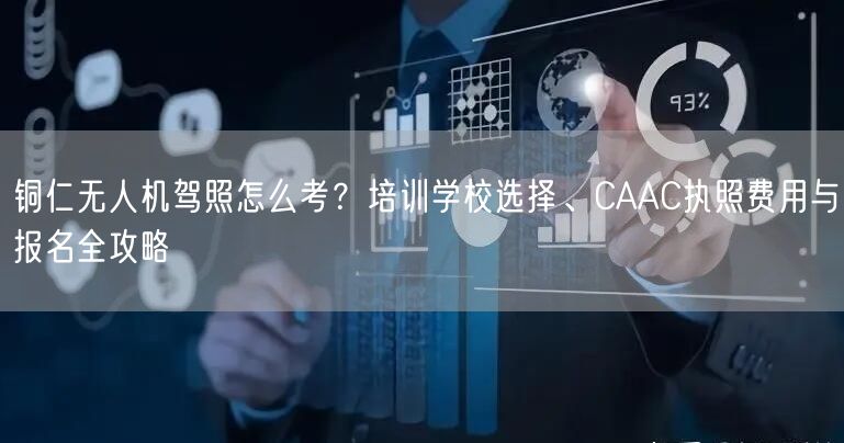 铜仁无人机驾照怎么考?培训学校选择、CAAC执照费用与报名全攻略 铜仁无人机驾照怎么考?培训学校选择、CAAC执照费用与报名全攻略
