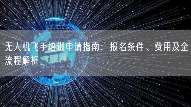 无人机飞手培训申请指南:报名条件、费用及全流程解析 无人机飞手培训申请指南:报名条件、费用及全流程解析