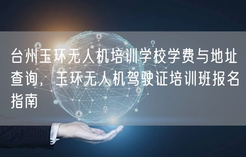 台州玉环无人机培训学校学费与地址查询,玉环无人机驾驶证培训班报名指南 台州玉环无人机培训学校学费与地址查询,玉环无人机驾驶证培训班报名指南