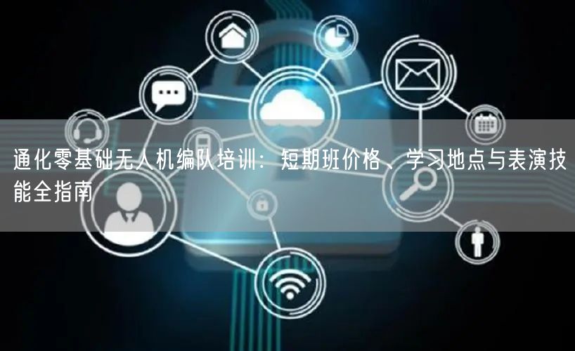 通化零基础无人机编队培训:短期班价格、学习地点与表演技能全指南 通化零基础无人机编队培训:短期班价格、学习地点与表演技能全指南