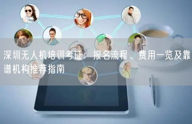 深圳无人机培训考证:报名流程、费用一览及靠谱机构推荐指南 深圳无人机培训考证:报名流程、费用一览及靠谱机构推荐指南