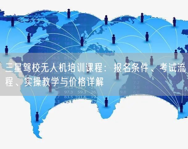 三星驾校无人机培训课程:报名条件、考试流程、实操教学与价格详解 三星驾校无人机培训课程:报名条件、考试流程、实操教学与价格详解