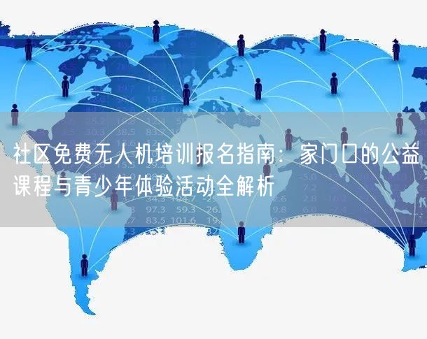 社区免费无人机培训报名指南:家门口的公益课程与青少年体验活动全解析 社区免费无人机培训报名指南:家门口的公益课程与青少年体验活动全解析