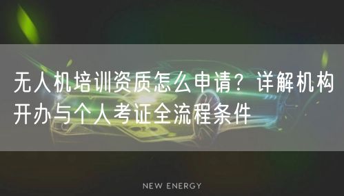 无人机培训资质怎么申请?详解机构开办与个人考证全流程条件 无人机培训资质怎么申请?详解机构开办与个人考证全流程条件