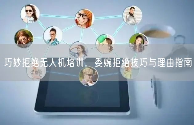 巧妙拒绝无人机培训，委婉拒绝技巧与理由指南