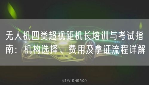 无人机四类超视距机长培训与考试指南:机构选择、费用及拿证流程详解 无人机四类超视距机长培训与考试指南:机构选择、费用及拿证流程详解