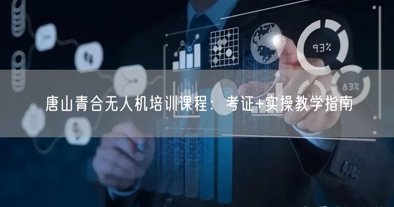 唐山青合无人机培训课程:考证+实操教学指南 唐山青合无人机培训课程:考证+实操教学指南