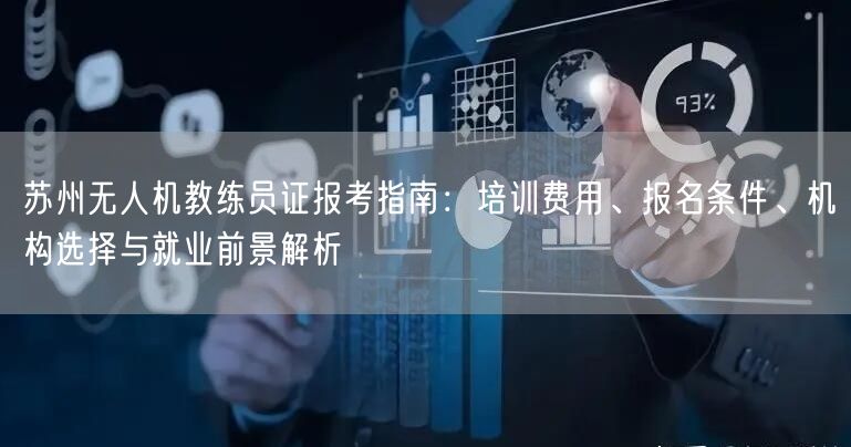 苏州无人机教练员证报考指南:培训费用、报名条件、机构选择与就业前景解析 苏州无人机教练员证报考指南:培训费用、报名条件、机构选择与就业前景解析