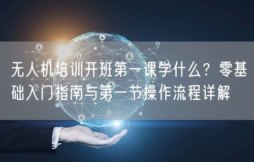 无人机培训开班第一课学什么?零基础入门指南与第一节操作流程详解 无人机培训开班第一课学什么?零基础入门指南与第一节操作流程详解