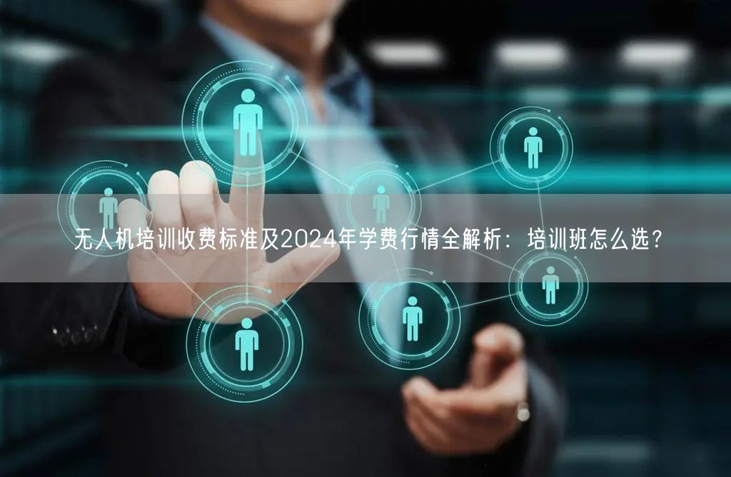 无人机培训收费标准及2024年学费行情全解析:培训班怎么选? 无人机培训收费标准及2024年学费行情全解析:培训班怎么选?