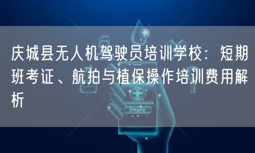 庆城县无人机驾驶员培训学校:短期班考证、航拍与植保操作培训费用解析 庆城县无人机驾驶员培训学校:短期班考证、航拍与植保操作培训费用解析