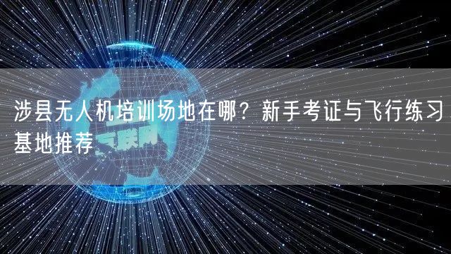 涉县无人机培训场地在哪?新手考证与飞行练习基地推荐 涉县无人机培训场地在哪?新手考证与飞行练习基地推荐