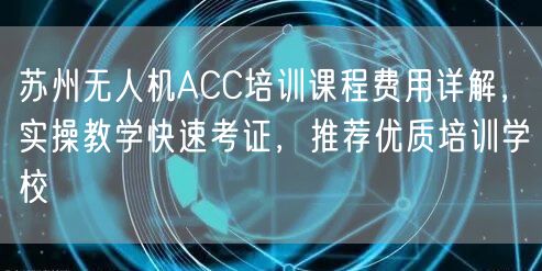苏州无人机ACC培训课程费用详解,实操教学快速考证,推荐优质培训学校 苏州无人机ACC培训课程费用详解,实操教学快速考证,推荐优质培训学校