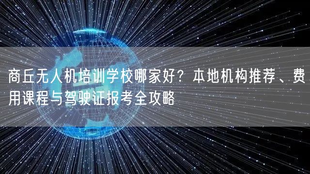 商丘无人机培训学校哪家好?本地机构推荐、费用课程与驾驶证报考全攻略 商丘无人机培训学校哪家好?本地机构推荐、费用课程与驾驶证报考全攻略
