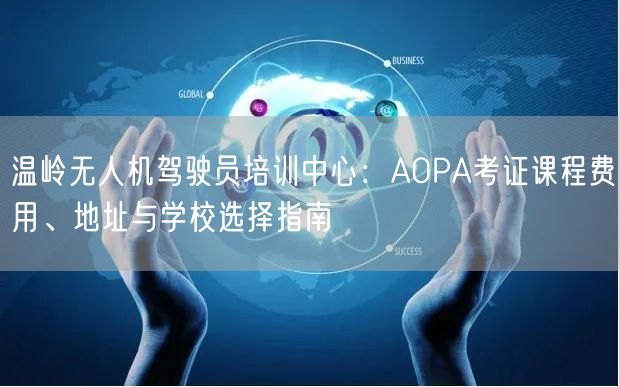 温岭无人机驾驶员培训中心:AOPA考证课程费用、地址与学校选择指南 温岭无人机驾驶员培训中心:AOPA考证课程费用、地址与学校选择指南