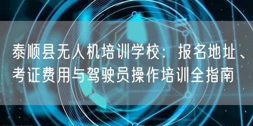 泰顺县无人机培训学校：报名地址、考证费用与驾驶员操作培训全指南