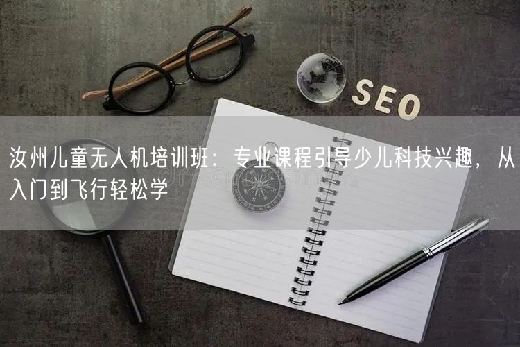 汝州儿童无人机培训班：专业课程引导少儿科技兴趣，从入门到飞行轻松学