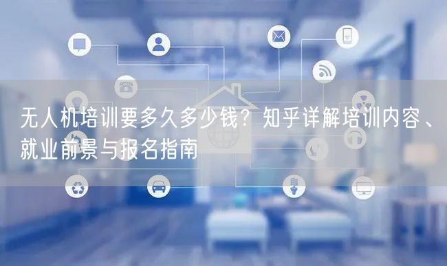 无人机培训要多久多少钱?知乎详解培训内容、就业前景与报名指南 无人机培训要多久多少钱?知乎详解培训内容、就业前景与报名指南
