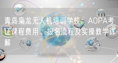青岛枭龙无人机培训学校:AOPA考证课程费用、报名流程及实操教学详解 青岛枭龙无人机培训学校:AOPA考证课程费用、报名流程及实操教学详解