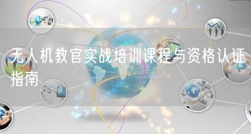 无人机教官实战培训课程与资格认证指南 无人机教官实战培训课程与资格认证指南