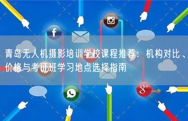 青岛无人机摄影培训学校课程推荐:机构对比、价格与考证班学习地点选择指南 青岛无人机摄影培训学校课程推荐:机构对比、价格与考证班学习地点选择指南