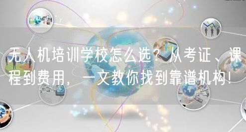 无人机培训学校怎么选?从考证、课程到费用,一文教你找到靠谱机构! 无人机培训学校怎么选?从考证、课程到费用,一文教你找到靠谱机构!