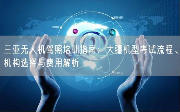 三亚无人机驾照培训指南:大疆机型考试流程、机构选择与费用解析 三亚无人机驾照培训指南:大疆机型考试流程、机构选择与费用解析