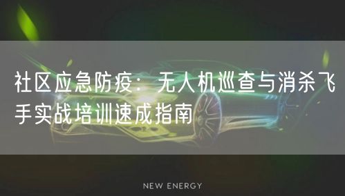 社区应急防疫:无人机巡查与消杀飞手实战培训速成指南 社区应急防疫:无人机巡查与消杀飞手实战培训速成指南
