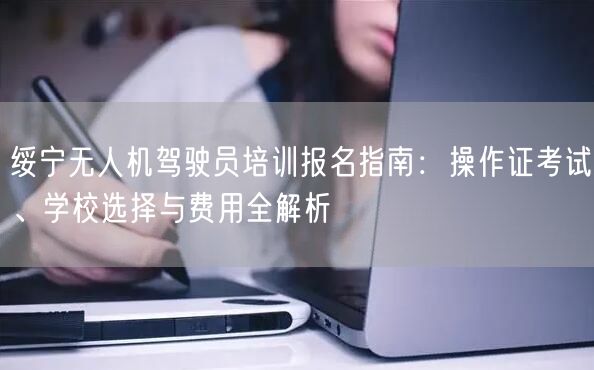 绥宁无人机驾驶员培训报名指南:操作证考试、学校选择与费用全解析 绥宁无人机驾驶员培训报名指南:操作证考试、学校选择与费用全解析