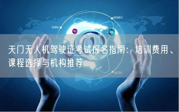 天门无人机驾驶证考试报名指南:培训费用、课程选择与机构推荐 天门无人机驾驶证考试报名指南:培训费用、课程选择与机构推荐