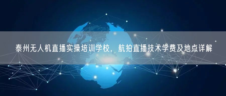 泰州无人机直播实操培训学校,航拍直播技术学费及地点详解 泰州无人机直播实操培训学校,航拍直播技术学费及地点详解