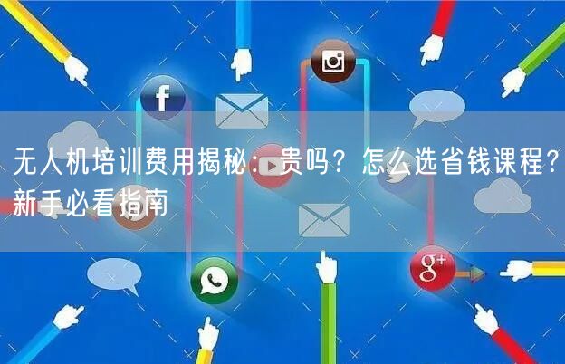 无人机培训费用揭秘：贵吗？怎么选省钱课程？新手必看指南