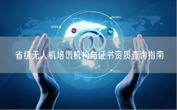 省级无人机培训机构与证书资质查询指南