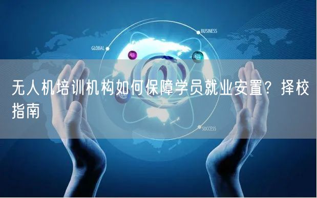 无人机培训机构如何保障学员就业安置?择校指南 无人机培训机构如何保障学员就业安置?择校指南