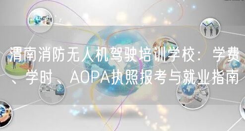 渭南消防无人机驾驶培训学校:学费、学时、AOPA执照报考与就业指南 渭南消防无人机驾驶培训学校:学费、学时、AOPA执照报考与就业指南
