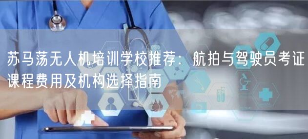 苏马荡无人机培训学校推荐:航拍与驾驶员考证课程费用及机构选择指南 苏马荡无人机培训学校推荐:航拍与驾驶员考证课程费用及机构选择指南