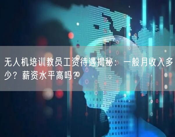 无人机培训教员工资待遇揭秘:一般月收入多少?薪资水平高吗? 无人机培训教员工资待遇揭秘:一般月收入多少?薪资水平高吗?