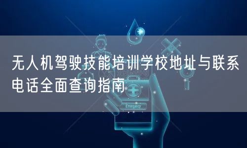 无人机驾驶技能培训学校地址与联系电话全面查询指南 无人机驾驶技能培训学校地址与联系电话全面查询指南