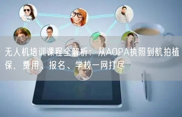 无人机培训课程全解析：从AOPA执照到航拍植保，费用、报名、学校一网打尽