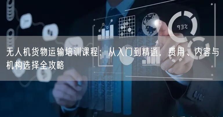 无人机货物运输培训课程：从入门到精通，费用、内容与机构选择全攻略
