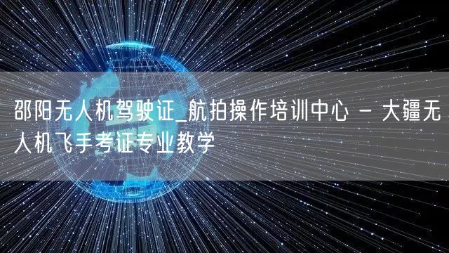 邵阳无人机驾驶证_航拍操作培训中心 - 大疆无人机飞手考证专业教学