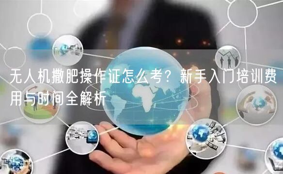 无人机撒肥操作证怎么考?新手入门培训费用与时间全解析 无人机撒肥操作证怎么考?新手入门培训费用与时间全解析