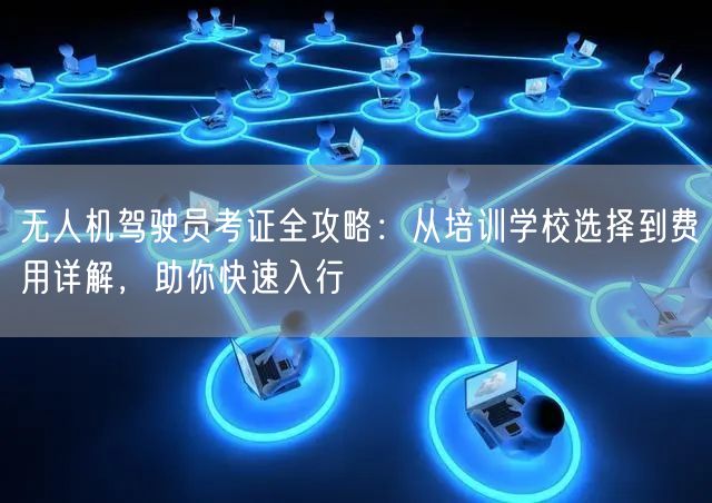 无人机驾驶员考证全攻略:从培训学校选择到费用详解,助你快速入行 无人机驾驶员考证全攻略:从培训学校选择到费用详解,助你快速入行