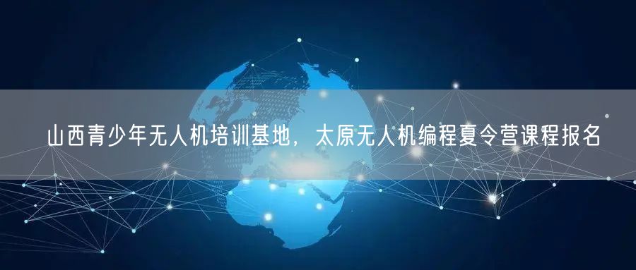 山西青少年无人机培训基地，太原无人机编程夏令营课程报名
