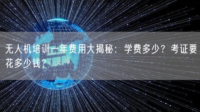 无人机培训一年费用大揭秘:学费多少?考证要花多少钱? 无人机培训一年费用大揭秘:学费多少?考证要花多少钱?