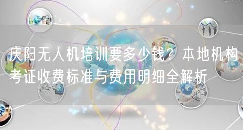 庆阳无人机培训要多少钱?本地机构考证收费标准与费用明细全解析 庆阳无人机培训要多少钱?本地机构考证收费标准与费用明细全解析